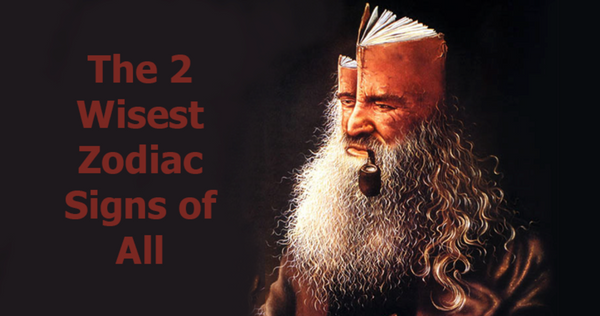 The 2 Wisest Zodiac Signs of All: They Can Never Be Deceived