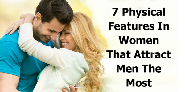 7 Physical Features In Women That Attract Men The Most