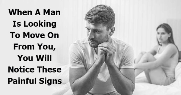When A Man Is Looking To Move On From You, You Will Notice These Painful Signs