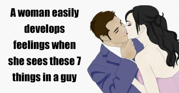 A woman easily develops feelings when she sees these 7 things in a guy